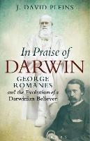 In Praise of Darwin: George Romanes and the Evolution of a Darwinian Believer - J. David Pleins - cover
