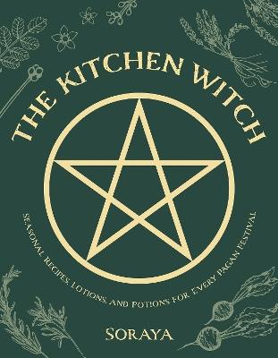 The Kitchen Witch: Seasonal Recipes, Lotions, And Potions For Every Pagan Festival - Soraya - cover
