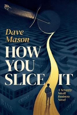 How You Slice It: A Scrappy Small Business Novel - Dave Mason - cover