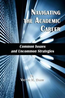 Navigating the Academic Career: Common Issues and Uncommon Strategies - Victor N. Shaw - cover