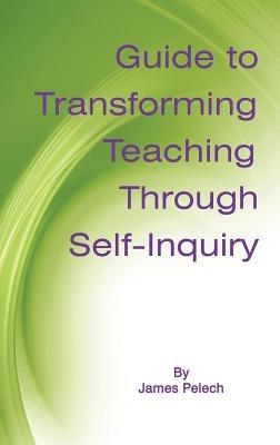 Guide to Transforming Teaching Through Self-Inquiry - James Pelech - cover