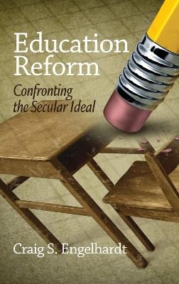 Education Reform: Confronting the Secular Ideal - Craig S. Engelhardt - cover