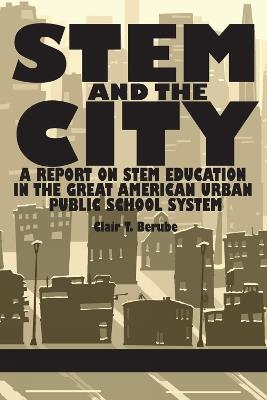 STEM and the City: A Report on STEM Education in the Great American Urban Public School System - Clair T. Berube - cover
