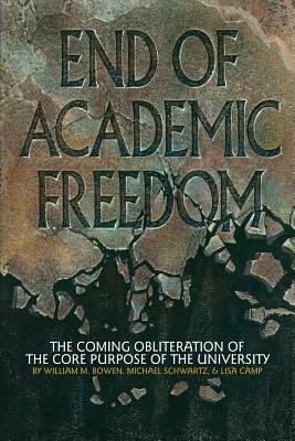 End of Academic Freedom: The Coming Obliteration of the Core Purpose of the University - William M. Bowen,Michael Schwartz,Lisa Camp - cover