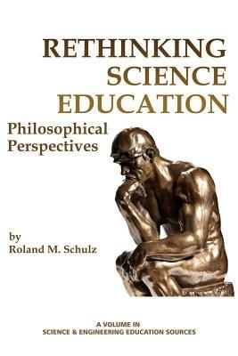 Rethinking Science Education: Philosophical Perspectives - Roland M. Schulz - cover
