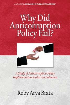 Why did Anticorruption Policy Fail?: A Study of Anticorruption Policy Implementation Failure in Indonesia - Roby Arya Brata - cover
