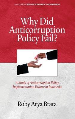 Why did Anticorruption Policy Fail?: A Study of Anticorruption Policy Implementation Failure in Indonesia - Roby Arya Brata - cover