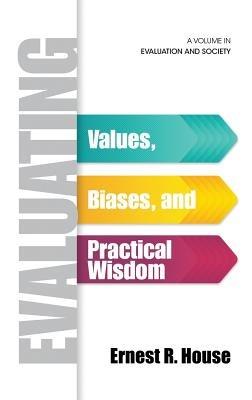 Evaluating: Values, Biases, and Practical Wisdom - Ernest R. House - cover