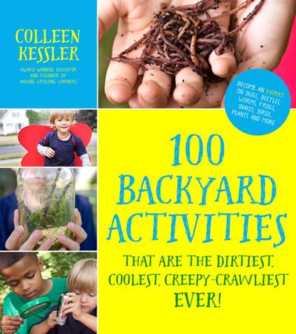 100 Backyard Activities That Are the Dirtiest, Coolest, Creepy-Crawliest Ever! - Colleen Kessler - ebook