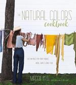 The Natural Colors Cookbook: Custom Hues For Your Fabrics Made Simple Using Food