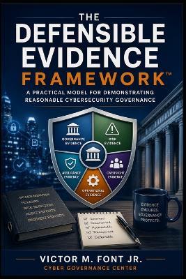 The Defensible Evidence Framework(TM): A Practical Model for Demonstrating Reasonable Cybersecurity Governance - Victor M Font - cover