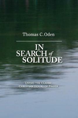 In Search of Solitude: Living the Classic Christian Hours of Prayer - Thomas C Oden - cover