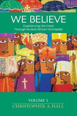 We Believe: Experiencing the Creed through Ancient African Christianity: Vol. 3 - Christopher a Hall - cover