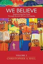 We Believe: Volume 2: Experiencing the Creed through Ancient African Christianity