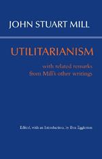 Utilitarianism: With Related Remarks from Mill’s Other Writings