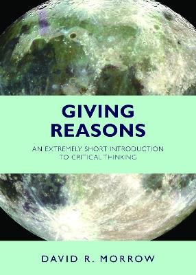 Giving Reasons: An Extremely Short Introduction to Critical Thinking - David R. Morrow - cover
