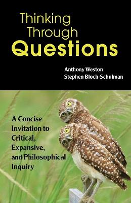 Thinking Through Questions: A Concise Invitation to Critical, Expansive, and Philosophical Inquiry - Anthony Weston,Stephen Bloch-Schulman - cover