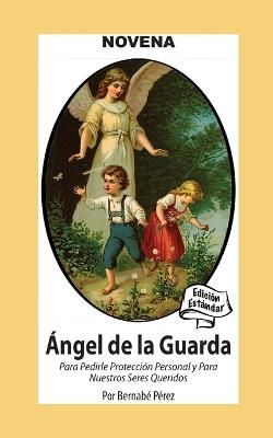 Novena De Angel De La Guarda Para Pedirle Protección Personal Y Para Nuestros Seres Queridos: Edición Estándar - Bernabé Pérez - cover