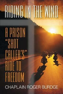 Riding in the Wind: A Prison Shot Caller's Ride to Freedom - Chaplain Roger Burdge - cover