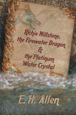 Richie Millstone, the Firewater Dragon & the Platinum Water Crystal - E H Allen - cover
