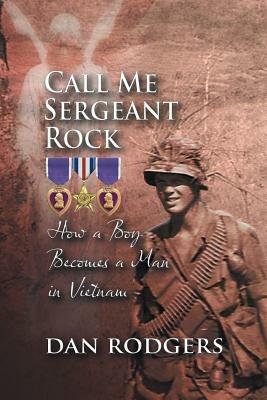 Call Me Sergeant Rock: How a Boy Becomes a Man in Vietnam - Dan Rodgers - cover