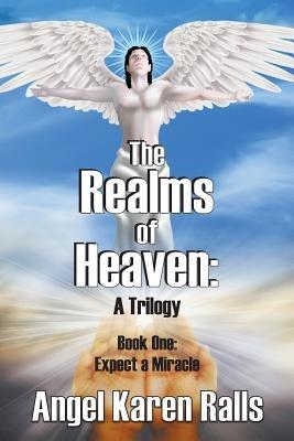 The Realms of Heaven: A Trilogy - Book One: Expect a Miracle - Angel Karen Ralls - cover
