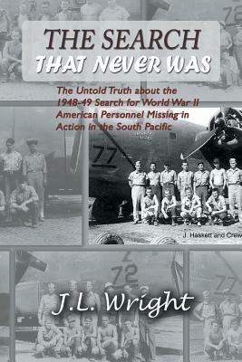 The Search That Never Was: The Untold Truth about the 1948-49 Search for World War II American Personnel Missing in Action in the South Pacific - J.L. Wright - cover