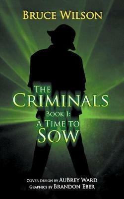 The Criminals - Book I: A Time to Sow - Bruce Wilson - cover