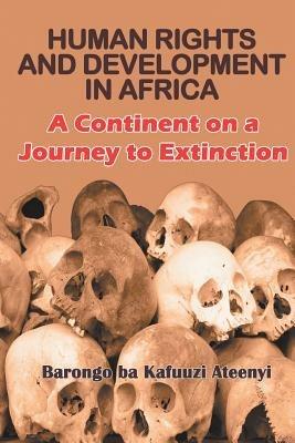 Human Rights and Development in Africa: A Continent on a Journey to Extinction - Barongo Ba Kafuuzi Ateenyi - cover