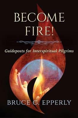 Become Fire! Guideposts for Interspiritual Pilgrims - Bruce G Epperly - cover