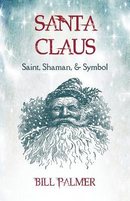 Santa Claus: Saint, Shaman, & Symbol: Santa Claus - Bill Palmer - cover