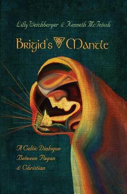Brigid's Mantle: A Celtic Dialogue Between Pagan & Christian - Weichberger Lilly,Kenneth McIntosh - cover