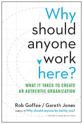 Why Should Anyone Work Here?: What It Takes to Create an Authentic Organization - Rob Goffee,Gareth Jones - cover