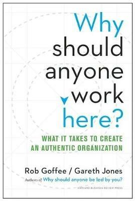 Why Should Anyone Work Here?: What It Takes to Create an Authentic Organization - Rob Goffee,Gareth Jones - cover
