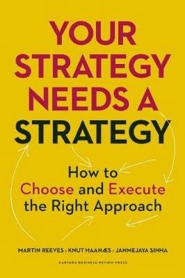 Your Strategy Needs a Strategy: How to Choose and Execute the Right Approach - Martin Reeves,Knut Haanaes,Janmejaya Sinha - cover