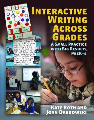 Interactive Writing Across Grades: A Small Practice with Big Results - Kate Roth,Joan Dabrowski - cover