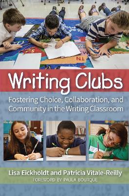 Writing Clubs: Fostering Community, Collaboration, and Choice in the Writing Classroom - Lisa Eickholdt,Patricia Vitale-Reilly - cover