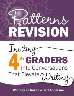 Patterns of Revision, Grade 4: Inviting 4th Graders into Conversations That Elevate Writing - Whitney La Rocca,Jeff Anderson - cover