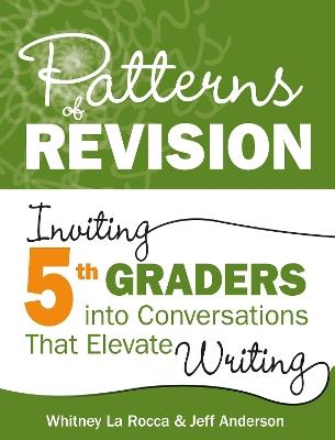 Patterns of Revision, Grade 5: Inviting 5th Graders into Conversations That Elevate Writing - Whitney La Rocca,Jeff Anderson - cover