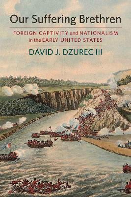 Our Suffering Brethren: Foreign Captivity and Nationalism in the Early United States - David J. Dzurec - cover