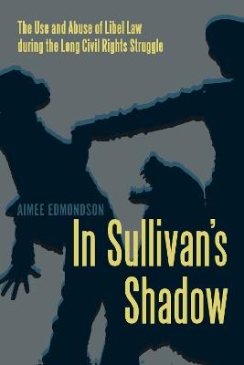 In Sullivan's Shadow: The Use and Abuse of Libel Law during the Long Civil Rights Struggle - Aimee Edmondson - cover