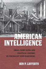American Intelligence: Small-Town News and Political Culture in Federalist New Hampshire