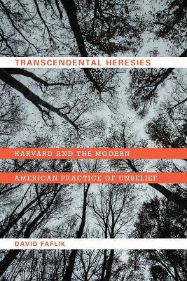 Transcendental Heresies: Harvard and the Modern American Practice of Unbelief - David Faflik - cover