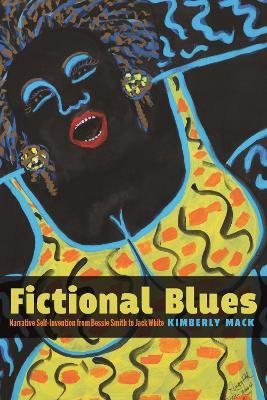 Fictional Blues: Narrative Self-Invention from Bessie Smith to Jack White - Kimberly Mack - cover