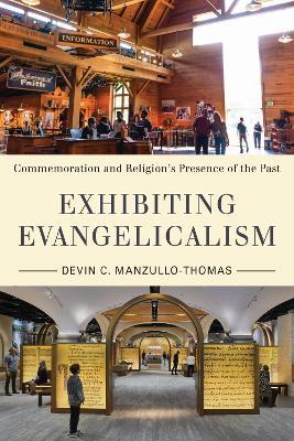Exhibiting Evangelicalism: Commemoration and Religion's Presence of the Past - Devin C Manzullo-Thomas - cover