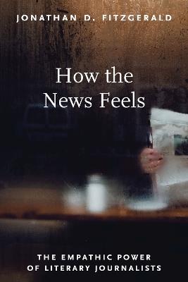 How the News Feels: The Empathic Power of Literary Journalists - Jonathan D. Fitzgerald - cover