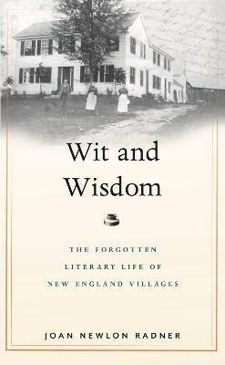 Wit and Wisdom: The Forgotten Literary Life of New England Villages - Joan Newlon Radner - cover