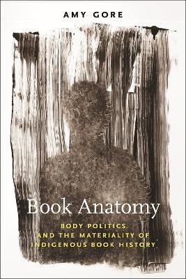Book Anatomy: Body Politics and the Materiality of Indigenous Book History - Amy Gore - cover