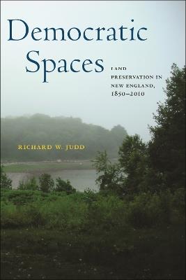 Democratic Spaces: Land Preservation in New England, 1850–2010 - Richard W. Judd - cover