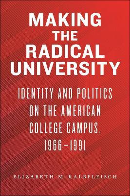 Making the Radical University: Identity and Politics on the American College Campus, 1966-1991 - Elizabeth M. Kalbfleisch - cover